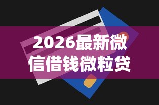 2026最新微信借钱微粒贷怎么提额（支持微信），5个贷款平台代理无私分享