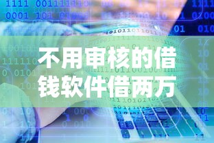 不用审核的借钱软件借两万？十大不要征信的网贷平台推荐