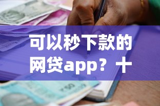 可以秒下款的网贷app？十大失信被执行人能贷款的口子推荐