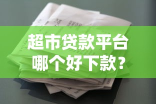 超市贷款平台哪个好下款？看看这8个贷款平台有没有能下款的