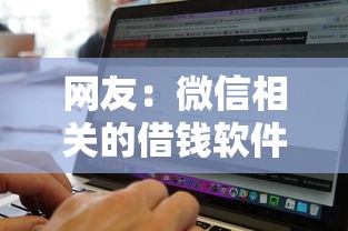 网友：微信相关的借钱软件？求介绍几款无视黑白无视征信申请就下款的平台