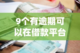 9个有逾期可以在借款平台借钱推荐，专为攻克正规十大借钱app借钱难题
