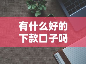 有什么好的下款口子吗？分享5个20000元无门槛私借平台