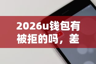 2026u钱包有被拒的吗，差3千元就选这6个平台