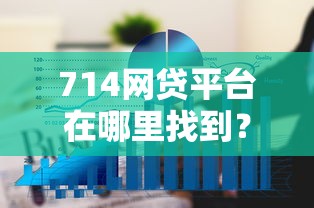 714网贷平台在哪里找到?6个平台试试看哪个能下款 714网贷平台在哪里找到?6个平台试试看哪个能下款