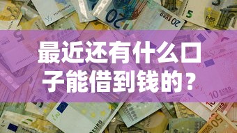 最近还有什么口子能借到钱的？这10个借钱平台100%通过值得一试