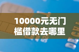 10000元无门槛借款去哪里？甜橙财富借钱看这6个平台