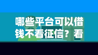 哪些平台可以借钱不看征信?看看这7个好一点的贷款平台怎么样 哪些平台可以借钱不看征信?看看这7个好一点的贷款平台怎么样