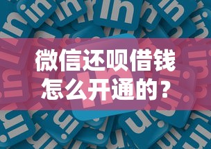 微信还呗借钱怎么开通的？这8个网贷平台利息值得一试