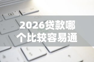 2026贷款哪个比较容易通过，差6千元就选这7个平台