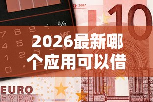 2026最新哪个应用可以借钱，总结十个金融创新秒下不要芝麻分的口子！