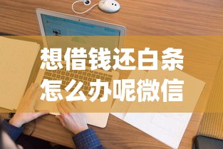 想借钱还白条怎么办呢微信的话，可以看看这6个征信花居然都下款了的app