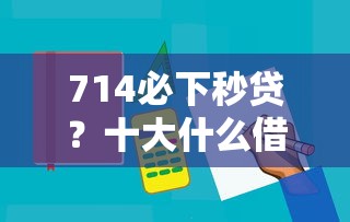 714必下秒贷？十大什么借钱平台好通过推荐