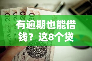有逾期也能借钱?这8个贷款平台容易下款值得一试 有逾期也能借钱?这8个贷款平台容易下款值得一试