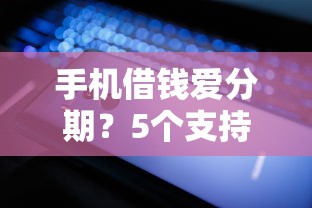 手机借钱爱分期？5个支持下款到微信的征信瑕疵也能借网贷轻松下款的软件