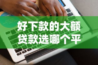 好下款的大额贷款选哪个平台？5个黑户无条件下款的平台推荐