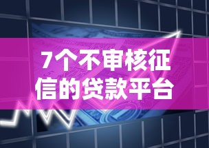 7个不审核征信的贷款平台推荐，专为攻克飞贷为啥贷不下款难题
