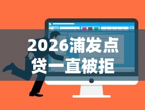 2026浦发点贷一直被拒，差5000元就选这8个平台