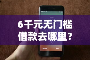 6千元无门槛借款去哪里？微信分500在哪里能借到钱看这5个平台
