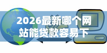 2026最新哪个网站能贷款容易下款（支持微信），6个能下款的借款平台2025无私分享