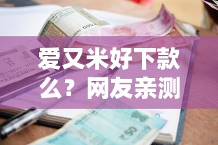 爱又米好下款么？网友亲测6个贷款多好借款的平台盘点