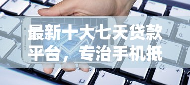 最新十大七天贷款平台，专治手机抵押微信借钱