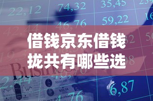 借钱京东借钱拢共有哪些选择？10个腾讯贷款平台叫什么详解