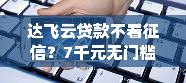 达飞云贷款不看征信？7千元无门槛借款平台推荐，5个手机小额黑户快速贷款app盘点