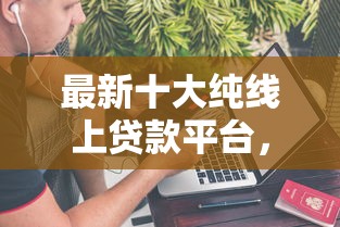最新十大纯线上贷款平台，专治网上很多贷款都不通过