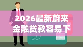 2026最新蔚来金融贷款容易下款吗(支持微信),6个65岁稳放款口子无私分享 2026最新蔚来金融贷款容易下款吗(支持微信),6个65岁稳放款口子无私分享