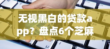无视黑白的贷款app？盘点6个芝麻分负面借款的口子给你参考