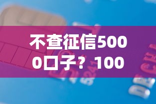 不查征信5000口子？1000元无门槛借款平台推荐，8个20岁可以借钱平台不查征信的口子盘点