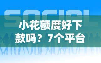 小花额度好下款吗？7个平台试试看哪个能下款