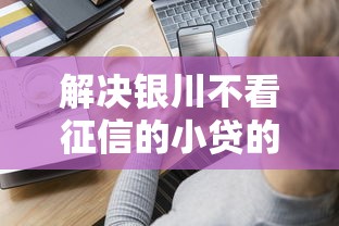 解决银川不看征信的小贷的5个借款平台不看征信容易通过分享