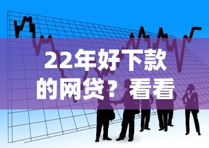 22年好下款的网贷?看看这8个最新贷款软件怎么样 22年好下款的网贷?看看这8个最新贷款软件怎么样