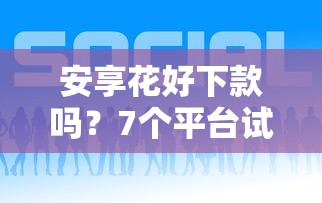 安享花好下款吗？7个平台试试看哪个能下款