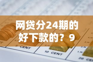 网贷分24期的好下款的？9个靠谱什么口子不看征信必下款推荐