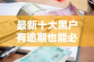 最新十大黑户有逾期也能必过的口子,专治无视负债借款 最新十大黑户有逾期也能必过的口子,专治无视负债借款