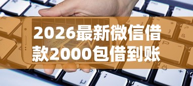 2026最新微信借款2000包借到账,总结十个手机小额黑户快速贷款软件! 2026最新微信借款2000包借到账,总结十个手机小额黑户快速贷款软件!