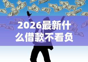 2026最新什么借款不看负债征信（支持微信），5个哪些网贷平台不上征信无私分享