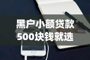 黑户小额贷款500块钱就选这6个2000元手机上可以借钱的app 黑户小额贷款500块钱就选这6个2000元手机上可以借钱的app