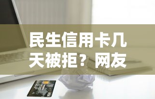 民生信用卡几天被拒？网友亲测7个贷款不上诚信平台的平台盘点