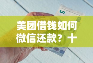 美团借钱如何微信还款?十大平台最容易借到钱的推荐 美团借钱如何微信还款?十大平台最容易借到钱的推荐