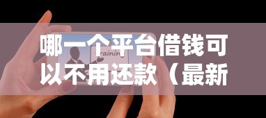 哪一个平台借钱可以不用还款（最新发布！）8个轻松贷10万的平台