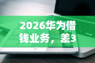 2026华为借钱业务，差3000元就选这8个平台
