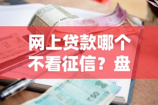 网上贷款哪个不看征信？盘点最新6个网贷利息最低的平台