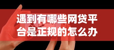 遇到有哪些网贷平台是正规的怎么办？或可尝试这6个贷款10万比较容易的app