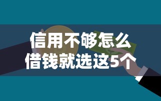 信用不够怎么借钱就选这5个4000元正规不查征信下款的平台 信用不够怎么借钱就选这5个4000元正规不查征信下款的平台