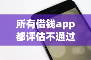 所有借钱app都评估不通过有哪些？10个貌似免审批、苹果手机id贷款平台合集