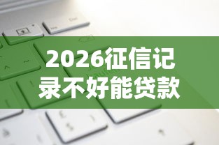 2026征信记录不好能贷款吗，差1万元就选这5个平台
